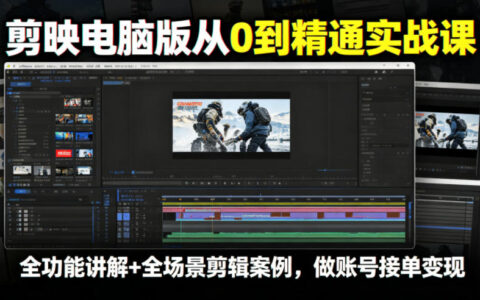 如何靠剪映电脑版从0到精通实现接单变现？全功能讲解+全场景实战案例指南