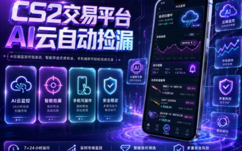 多年稳定运行的CS2交易平台AI云自动捡漏，真的能无需手机、支持任意验证日入300+？揭秘