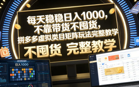 不靠带货、不囤货：如何用拼多多虚拟类目矩阵实现每天稳收1000？完整实操揭秘