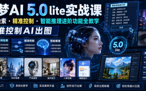 梦AI 5.0 Lite实战课：如何通过联网检索、精准控制与智能推理实现精确AI出图？
