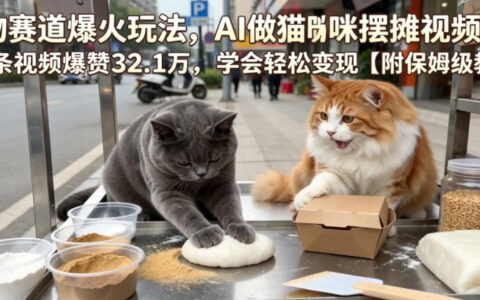 如何用AI做猫咪摆摊短视频单条获32.1万赞？附保姆级变现教学