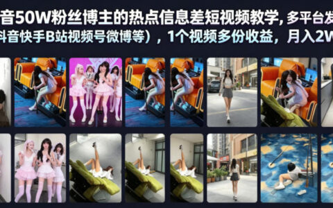 50万粉抖音博主亲述：如何靠热点信息差把一条视频在抖音/快手/B站/视频号/微博多平台变现，月入2万+