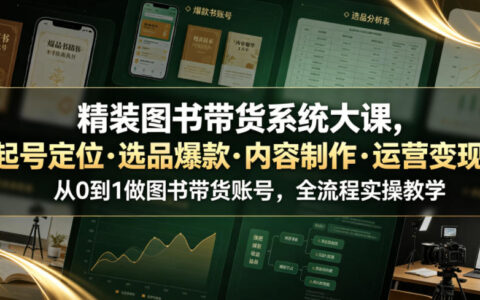如何从0到1打造图书带货账号？精装系统大课：起号定位、选品爆款、内容制作与运营变现全流程实操