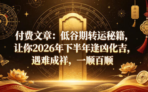 低谷期如何转运？付费秘籍教你让2026年下半年逢凶化吉、遇难成祥