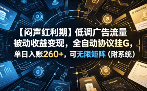如何在闷声红利期靠低调广告流量被动变现？全自动协议挂G日入260+，可建无限矩阵（附系统揭秘）