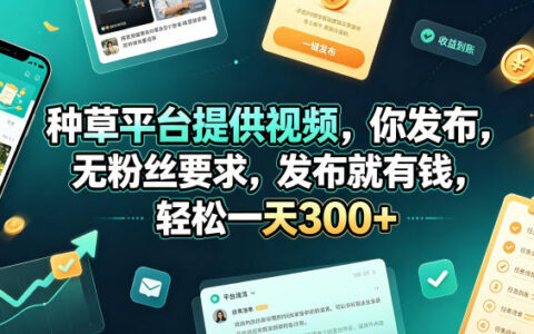 平台提供视频、零粉丝也能赚钱？种草项目发布即有收入，一天轻松300+，内幕揭秘