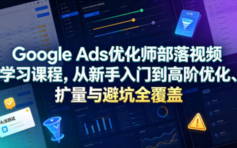 2026最新更新 | Google Ads优化师部落视频课程：从新手入门到高阶优化、扩量与避坑全攻略