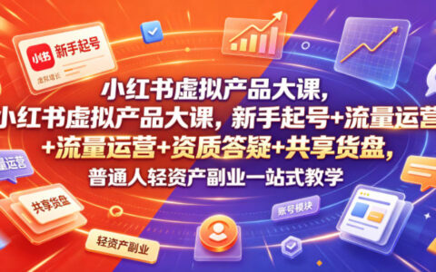 普通人如何在小红书靠虚拟产品做轻资产副业？新手起号、流量运营、资质答疑与共享货盘一站式教学