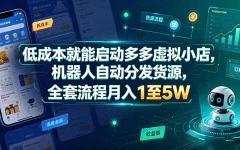 低成本启动多多虚拟小店：机器人自动分发货源，实操全流程教你月入1–5万