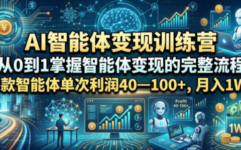 零基础打造AI智能体收入体系：从0到1实现智能体变现，单体利润最高破百，轻松月入过万