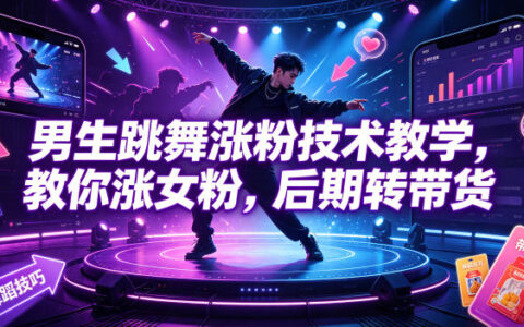 男生跳舞如何吸引女粉？从涨粉技巧到带货转化的实战指南