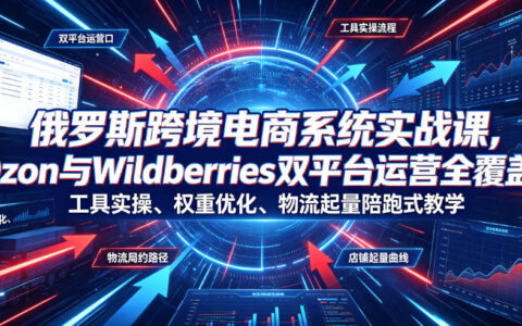 俄罗斯跨境电商怎么做？Ozon与Wildberries双平台运营全流程实战课：从工具实操到物流履约、店铺起量一次讲透