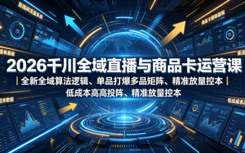 2026千川全域直播与商品卡运营实战指南：掌握全域算法逻辑，实现单品爆款与多品矩阵高效投流