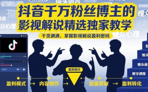 抖音千万粉丝博主的影视解说精选独家教学，干货满满，掌握影视解说盈利密码（更新）