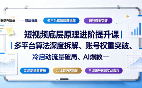 短视频底层原理进阶提升课｜多平台算法深度拆解、账号权重突破、冷启动流量破局、AI爆款内容落地与全域账号运营实战教程
