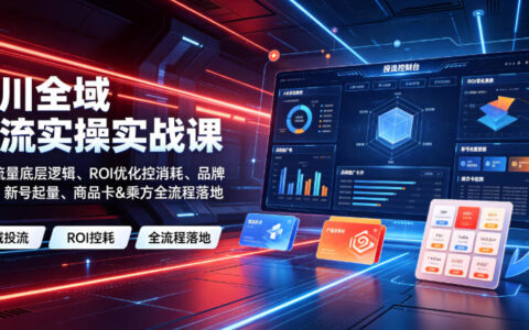 千川全域投流到底怎么做？从底层流量逻辑到ROI控消耗，新号起量与商品卡实战全流程解析
