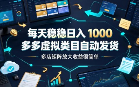 多多虚拟类目怎么做才能稳定日入1000？自动发货+多店矩阵玩法揭秘