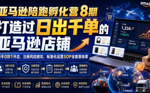 亚马逊陪跑孵化营第8期：从0到1开店到日出千单，注册风控与标准化运营SOP一次讲透
