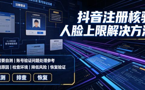 抖音注册人脸核验次数达上限怎么办？实用解决方案与自测指南