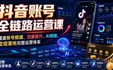 从0到1搞定抖音账号全链路运营实战课：账号搭建、流量增长、AI赋能与变现闭环