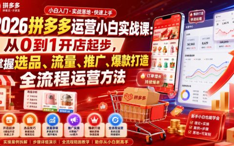 2026拼多多新手运营保姆级指南：从0到1开店，搞定选品、流量、推广与爆款全流程