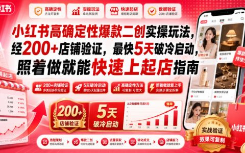 如何用小红书高确定性爆款二创，5天破冷启动？200+店铺验证的快速起店实操指南