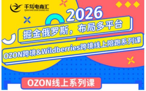 千鸟跨境26年 OZON & Wildberries 跨境店线上陪跑训练营：从新手入门到高阶进阶，如何高效布局俄罗斯市场？（更新）