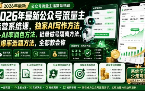 2026年公众号流量主怎么做？这门系统课教你独家AI写作、0-AI率润色、批量做号隔离与高爆选题