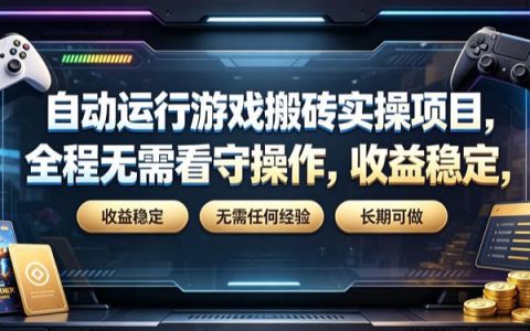 全程无需看守、零基础可上手的自动化游戏搬砖，真的能稳定长期收益吗？实操揭秘