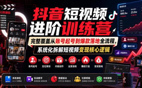抖音短视频进阶指南：从起号到爆款落地的全流程，系统拆解变现核心逻辑