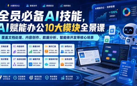 职场人必修的AI技能地图：10大模块全景课，覆盖文档处理、内容创作、数据分析与智能体开发