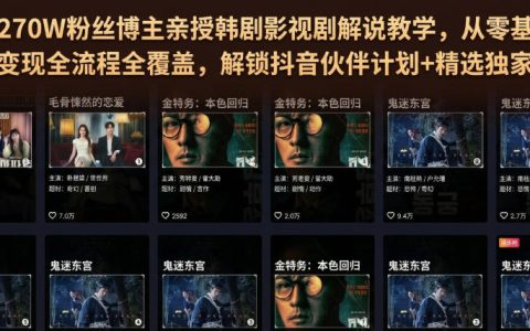 如何从0做起韩剧影视解说并实现变现？听抖音270万粉博主讲透伙伴计划与精选独家收益