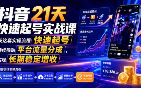 如何用21天快速起号？这套抖音实操SOP帮你持续撬动平台流量分成，实现长期稳定增收