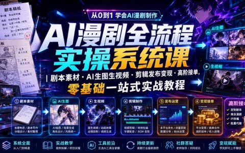 零基础做AI漫剧：从剧本素材到AI生图生视频、剪辑发布变现，再到高阶接单的全流程实战课