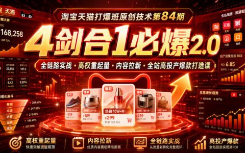 淘宝天猫打爆班第84期：如何用4剑合1必爆2.0全链路实战打造高权重起量、内容拉新与全站高投产爆款？