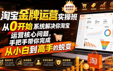 小白如何系统解决淘宝运营核心问题？金牌实操班手把手带你从0到高手（2026年7月）