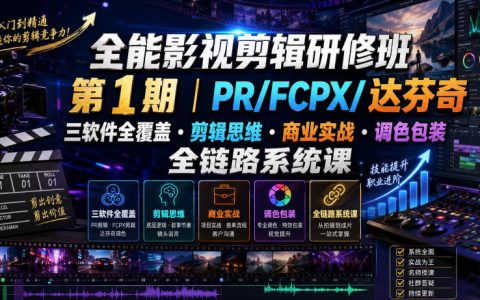 一门全链路影视剪辑系统课：第1期研修班全覆盖PR/FCPX/达芬奇，剪辑思维+商业实战+调色包装