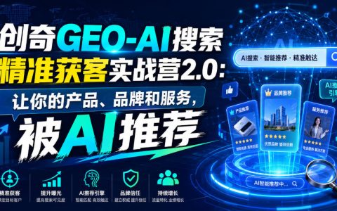 如何让AI主动推荐你的产品、品牌和服务？一文看懂创奇GEO-AI搜索精准获客实战营2.0