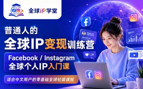 普通人如何零基础在Facebook/Instagram打造全球个人IP并实现变现？训练营式入门课程全攻略