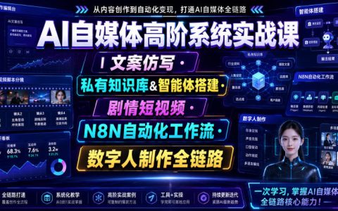 一门课打通AI自媒体全链路：文案仿写、私有知识库与智能体、剧情短视频、N8N自动化、数字人制作