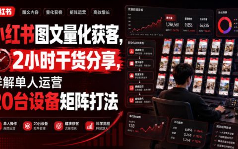 小红书图文量化获客实战：2小时详解单人操盘20台设备矩阵