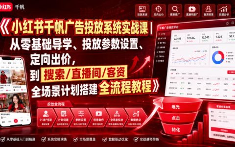 小红书千帆广告投放怎么入门到精通？从0基础导学、参数设置与定向出价，到搜索/直播间/客资全场景计划搭建全流程