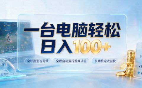 一台电脑真的能日入100+？全职/副业皆可的全自动游戏项目，见效快但能否长期稳定｜揭秘