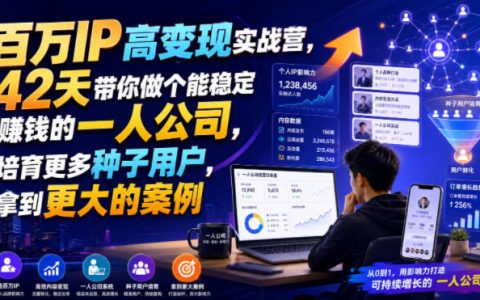 加入百万IP高变现实战营：42天做成稳定变现的一人公司，培育更多种子用户，拿下大案例