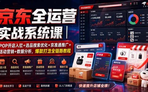 如何系统运营京东POP店：从入驻、选品搜索到京准通投放、活动营销与数据分析的爆款全链路实战课