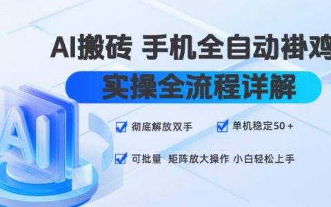 深度揭秘：AI手机全自动挂机搬砖实操全流程，彻底解放双手，单机稳定50+，可矩阵化批量放大，新手也能轻松上手