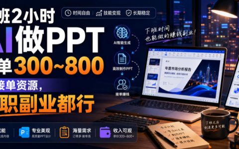 下班2小时靠AI做PPT赚300-800/单？接单渠道+实操指南，全职副业两不误【揭秘】