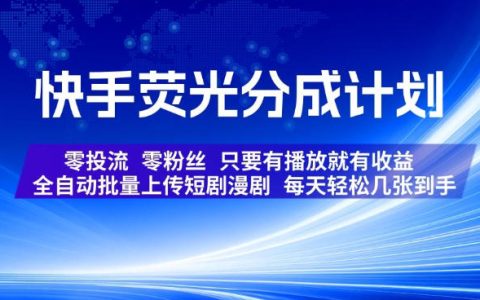 快手荧光分成计划保姆级实操：全自动批量上短剧/漫剧，零投流零粉也能有播放就有收益，真的能每天到手几张吗？