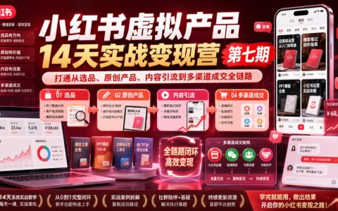 14天搞定小红书虚拟产品变现：从选品、原创到内容引流与多渠道成交全链路（第七期实战营）