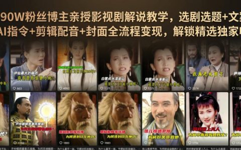 抖音90万粉博主亲授：从选剧选题到AI指令+剪辑配音+封面全流程做影视解说，解锁精选独家收益